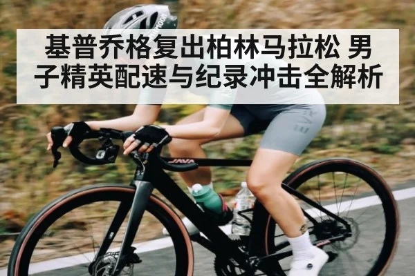 基普乔格复出柏林马拉松 男子精英配速与纪录冲击全解析