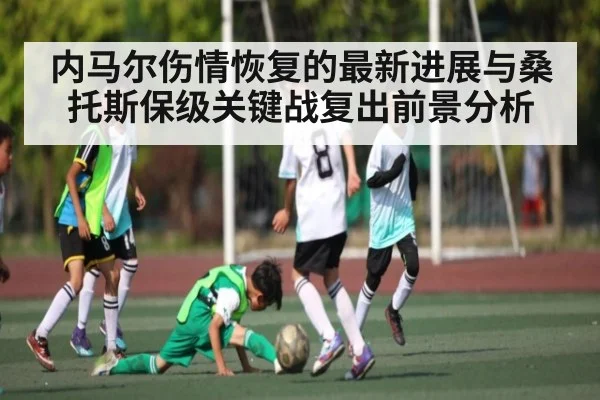 内马尔伤情恢复的最新进展与桑托斯保级关键战复出前景分析